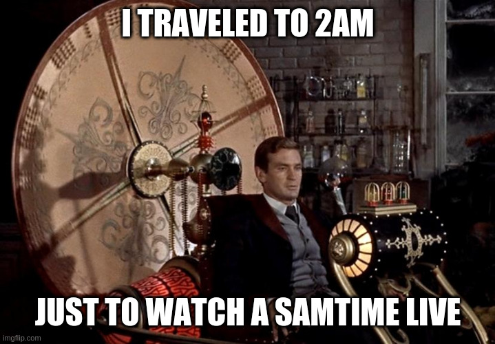 Youtuber "Samtime" inside joke | I TRAVELED TO 2AM; JUST TO WATCH A SAMTIME LIVE | image tagged in time machine | made w/ Imgflip meme maker