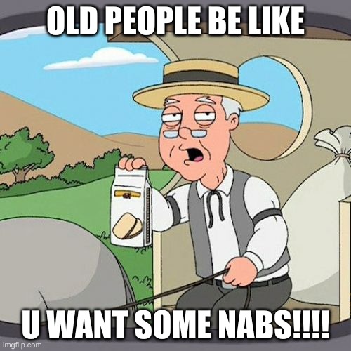 Pepperidge Farm Remembers Meme | OLD PEOPLE BE LIKE; U WANT SOME NABS!!!! | image tagged in memes,pepperidge farm remembers | made w/ Imgflip meme maker