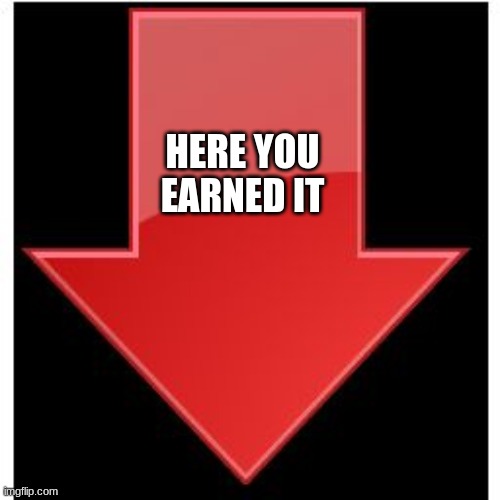downvotes | HERE YOU EARNED IT | image tagged in downvotes | made w/ Imgflip meme maker