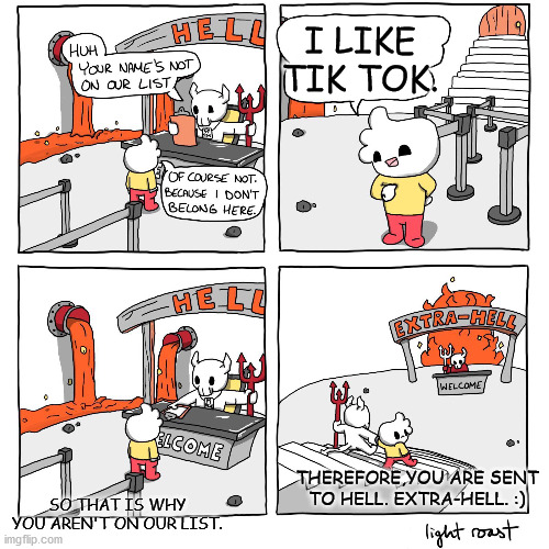 Extra-Hell | I LIKE TIK TOK. THEREFORE,YOU ARE SENT TO HELL. EXTRA-HELL. :); SO THAT IS WHY YOU AREN'T ON OUR LIST. | image tagged in extra-hell | made w/ Imgflip meme maker