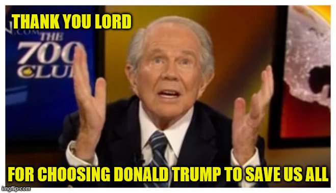 Pat Robertson | THANK YOU LORD FOR CHOOSING DONALD TRUMP TO SAVE US ALL | image tagged in pat robertson | made w/ Imgflip meme maker