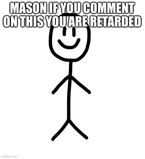 Stick figure | MASON IF YOU COMMENT ON THIS YOU ARE RETARDED | image tagged in stick figure | made w/ Imgflip meme maker