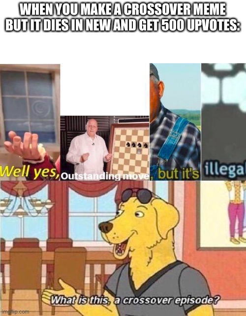 Well Yes But Actually No, Outstanding Move, It Ain’t Much But Its Honest Work, Wait, that’s Illegal. | WHEN YOU MAKE A CROSSOVER MEME BUT IT DIES IN NEW AND GET 500 UPVOTES: | image tagged in crossover | made w/ Imgflip meme maker