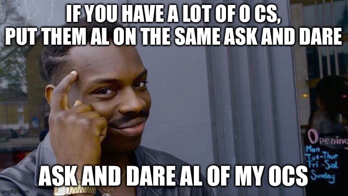 Do it | IF YOU HAVE A LOT OF O CS, PUT THEM AL ON THE SAME ASK AND DARE; ASK AND DARE AL OF MY OCS | image tagged in memes,roll safe think about it | made w/ Imgflip meme maker