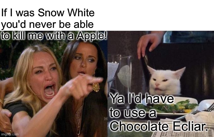 Woman yelling at cat | If I was Snow White you'd never be able to kill me with a Apple! Ya I'd have to use a Chocolate Ecliar. | image tagged in memes,woman yelling at cat | made w/ Imgflip meme maker