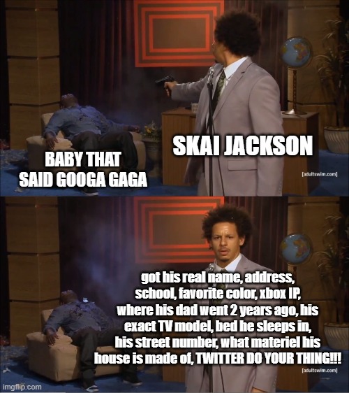 Late meme but a meme none the less | SKAI JACKSON; BABY THAT SAID GOOGA GAGA; got his real name, address, school, favorite color, xbox IP, where his dad went 2 years ago, his exact TV model, bed he sleeps in, his street number, what materiel his house is made of, TWITTER DO YOUR THING!!! | image tagged in memes,who killed hannibal | made w/ Imgflip meme maker
