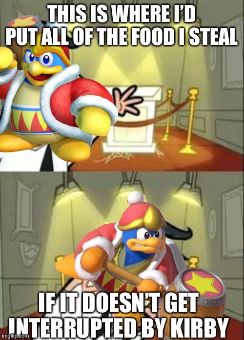 King Dedede’s Food heist | THIS IS WHERE I’D PUT ALL OF THE FOOD I STEAL; IF IT DOESN’T GET INTERRUPTED BY KIRBY | image tagged in memes,this is where i'd put my trophy if i had one | made w/ Imgflip meme maker