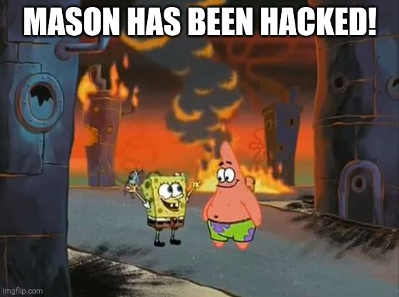 The scum is no more! | MASON HAS BEEN HACKED! | image tagged in we did it patrick we saved the city | made w/ Imgflip meme maker