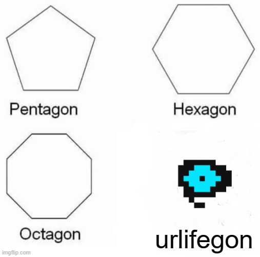 Pentagon Hexagon Octagon | urlifegon | image tagged in memes,pentagon hexagon octagon | made w/ Imgflip meme maker