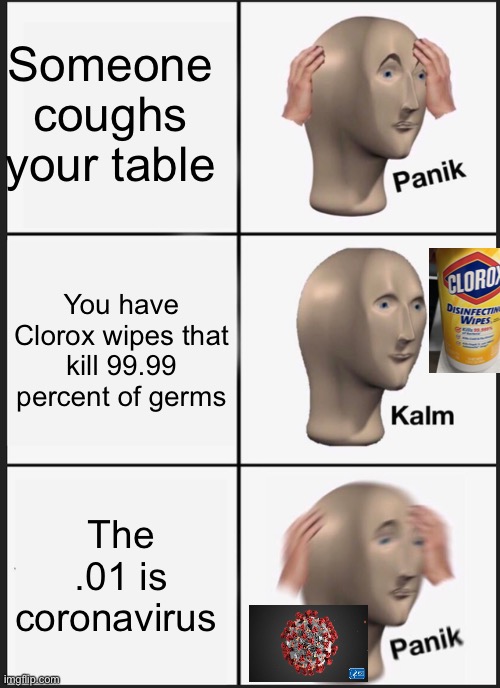Panik Kalm Panik Meme | Someone coughs your table; You have Clorox wipes that kill 99.99 percent of germs; The .01 is coronavirus | image tagged in memes,panik kalm panik | made w/ Imgflip meme maker