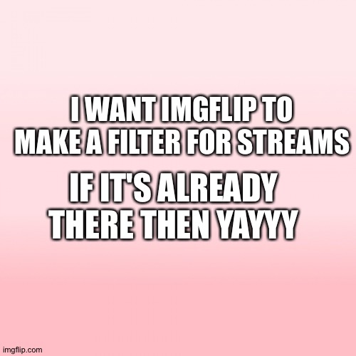 Pink ombre | I WANT IMGFLIP TO MAKE A FILTER FOR STREAMS; IF IT'S ALREADY THERE THEN YAYYY | image tagged in pink ombre | made w/ Imgflip meme maker