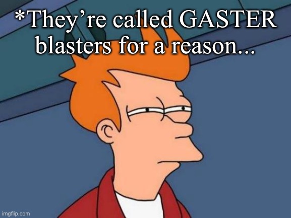 Futurama Fry Meme | *They’re called GASTER blasters for a reason... | image tagged in memes,futurama fry | made w/ Imgflip meme maker