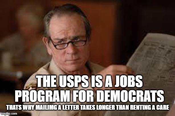 no country for old men tommy lee jones | THE USPS IS A JOBS PROGRAM FOR DEMOCRATS THATS WHY MAILIMG A LETTER TAKES LONGER THAN RENTING A CARE | image tagged in no country for old men tommy lee jones | made w/ Imgflip meme maker