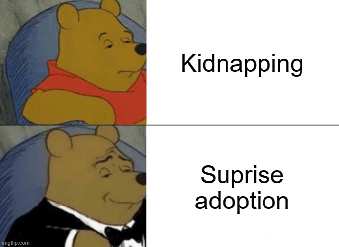Tuxedo Winnie The Pooh | Kidnapping; Suprise adoption | image tagged in memes,tuxedo winnie the pooh | made w/ Imgflip meme maker