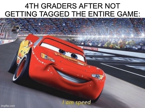 Eh, not my best | 4TH GRADERS AFTER NOT GETTING TAGGED THE ENTIRE GAME: | image tagged in blank white template,i am speed,memes | made w/ Imgflip meme maker