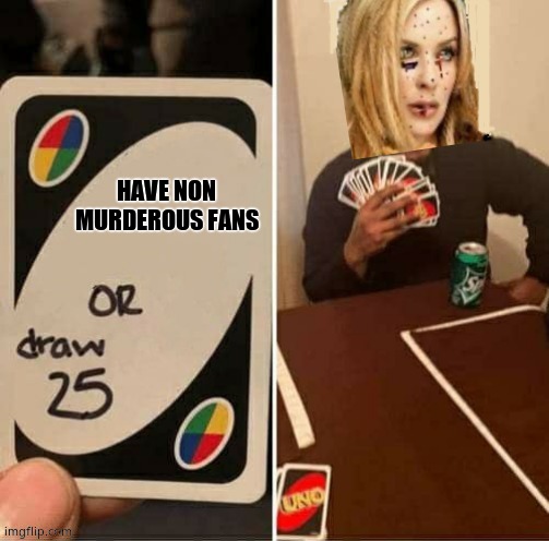 UNO Draw 25 cards Kylie | HAVE NON MURDEROUS FANS | image tagged in uno draw 25 cards kylie | made w/ Imgflip meme maker