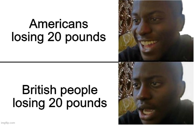 Pounds | Americans losing 20 pounds; British people losing 20 pounds | image tagged in disappointed black guy,memes,funny,america,pound | made w/ Imgflip meme maker