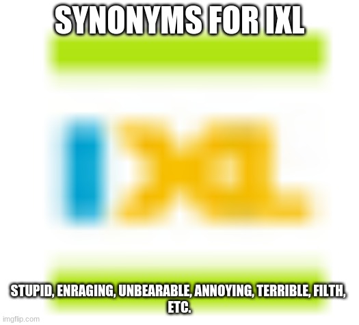 SYNONYMS FOR IXL; STUPID, ENRAGING, UNBEARABLE, ANNOYING, TERRIBLE, FILTH, 
ETC. | image tagged in bad | made w/ Imgflip meme maker