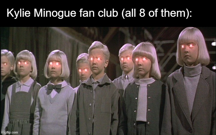 children of the corn | Kylie Minogue fan club (all 8 of them): | image tagged in children of the corn | made w/ Imgflip meme maker