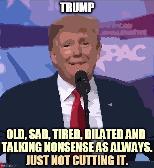 Cognitive decline. | TRUMP; OLD, SAD, TIRED, DILATED AND 
TALKING NONSENSE AS ALWAYS. JUST NOT CUTTING IT. | image tagged in trump,old,sad,tired,nonsense | made w/ Imgflip meme maker