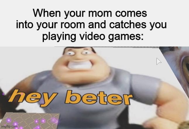 hey beter | When your mom comes 
into your room and catches you
 playing video games: | image tagged in memes,funny,hello there | made w/ Imgflip meme maker