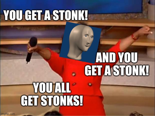 Stonks | YOU GET A STONK! AND YOU GET A STONK! YOU ALL GET STONKS! | image tagged in memes,oprah you get a | made w/ Imgflip meme maker