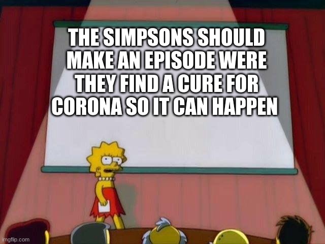 Lisa Simpson's Presentation | THE SIMPSONS SHOULD MAKE AN EPISODE WERE THEY FIND A CURE FOR CORONA SO IT CAN HAPPEN | image tagged in lisa simpson's presentation | made w/ Imgflip meme maker