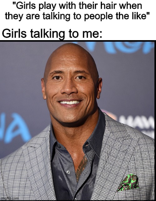 Bald boi | "Girls play with their hair when they are talking to people the like"; Girls talking to me: | image tagged in dwayne johnson,memes,funny,hair,girls | made w/ Imgflip meme maker