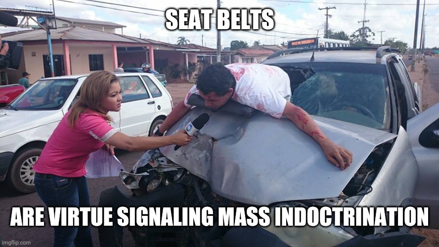 Car Crash Interview | SEAT BELTS ARE VIRTUE SIGNALING MASS INDOCTRINATION | image tagged in car crash interview | made w/ Imgflip meme maker