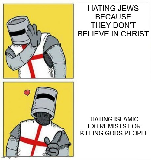 crusader's choice | HATING JEWS BECAUSE THEY DON'T BELIEVE IN CHRIST; HATING ISLAMIC EXTREMISTS FOR KILLING GODS PEOPLE | image tagged in crusader's choice | made w/ Imgflip meme maker