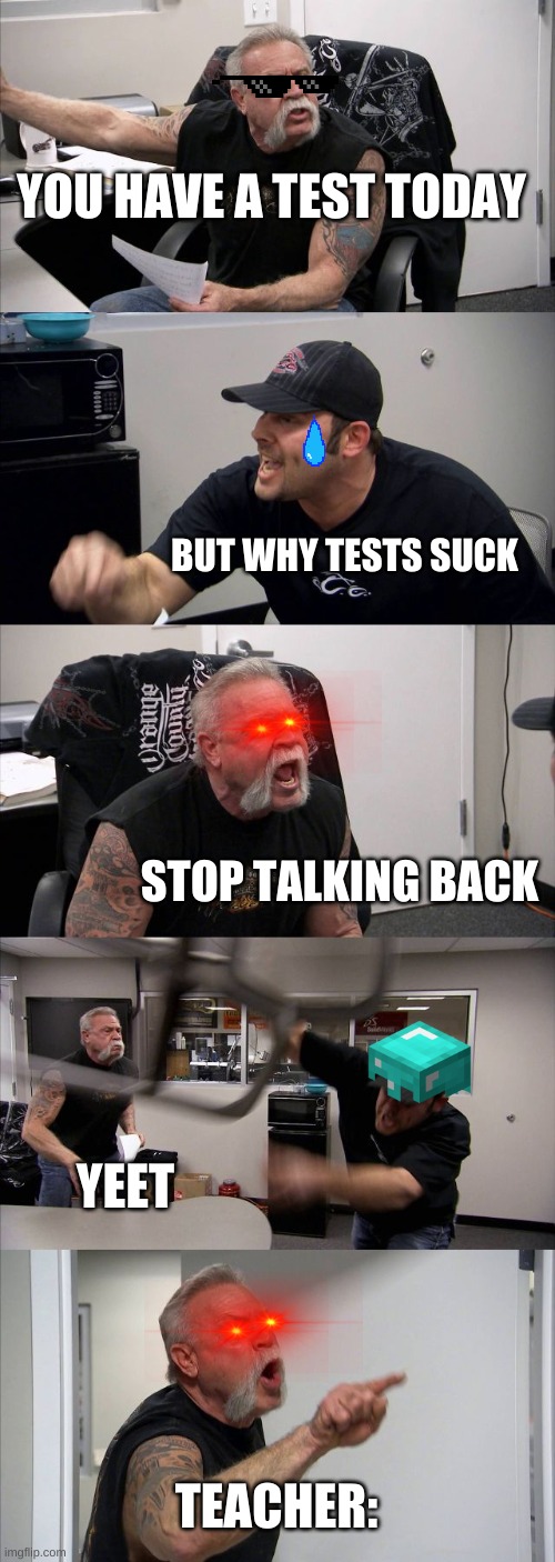 teachers be like | YOU HAVE A TEST TODAY; BUT WHY TESTS SUCK; STOP TALKING BACK; YEET; TEACHER: | image tagged in memes,american chopper argument | made w/ Imgflip meme maker