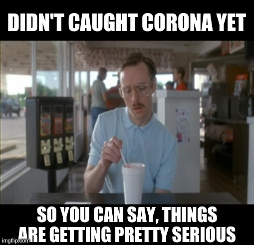 So I Guess You Can Say Things Are Getting Pretty Serious Meme | DIDN'T CAUGHT CORONA YET SO YOU CAN SAY, THINGS ARE GETTING PRETTY SERIOUS | image tagged in memes,so i guess you can say things are getting pretty serious | made w/ Imgflip meme maker