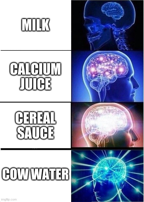 mmmmm | MILK; CALCIUM JUICE; CEREAL SAUCE; COW WATER | image tagged in memes,expanding brain | made w/ Imgflip meme maker