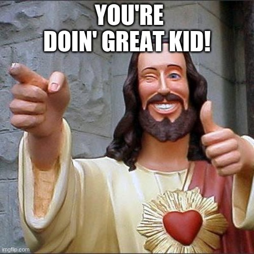 Buddy Christ Meme | YOU'RE DOIN' GREAT KID! | image tagged in memes,buddy christ | made w/ Imgflip meme maker