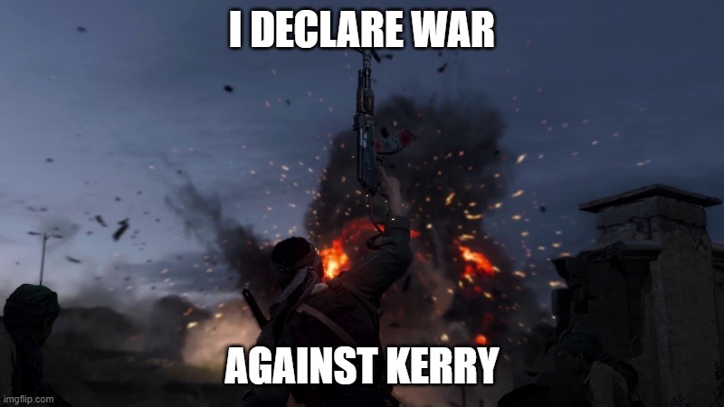 WAR | I DECLARE WAR; AGAINST KERRY | image tagged in i declare war | made w/ Imgflip meme maker
