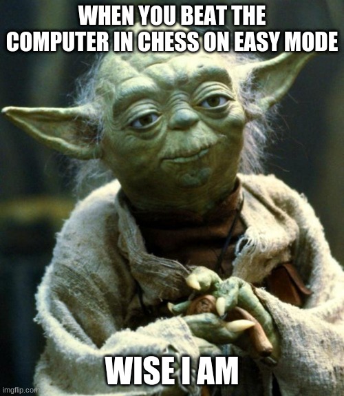 Star Wars Yoda | WHEN YOU BEAT THE COMPUTER IN CHESS ON EASY MODE; WISE I AM | image tagged in memes,star wars yoda | made w/ Imgflip meme maker