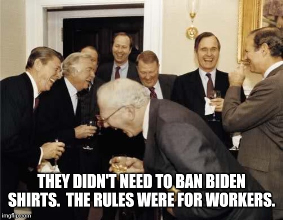Teachers Laughing | THEY DIDN'T NEED TO BAN BIDEN SHIRTS.  THE RULES WERE FOR WORKERS. | image tagged in teachers laughing | made w/ Imgflip meme maker