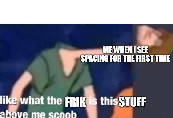 Like what the f*ck is this sh*t above me scoob | ME WHEN I SEE SPACING FOR THE FIRST TIME; STUFF; FRIK | image tagged in like what the f ck is this sh t above me scoob | made w/ Imgflip meme maker
