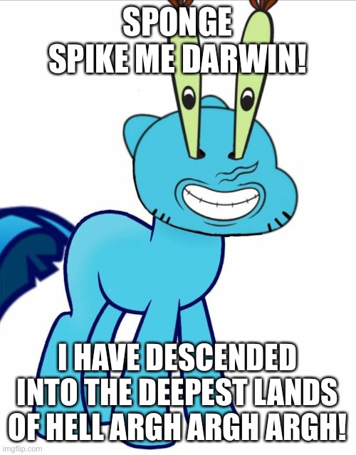 Cursed beyond life | SPONGE SPIKE ME DARWIN! I HAVE DESCENDED INTO THE DEEPEST LANDS OF HELL ARGH ARGH ARGH! | image tagged in memes | made w/ Imgflip meme maker