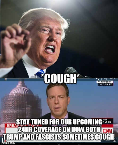 *COUGH* STAY TUNED FOR OUR UPCOMING 24HR COVERAGE ON HOW BOTH TRUMP AND FASCISTS SOMETIMES COUGH | image tagged in donald trump,cnn breaking news template | made w/ Imgflip meme maker