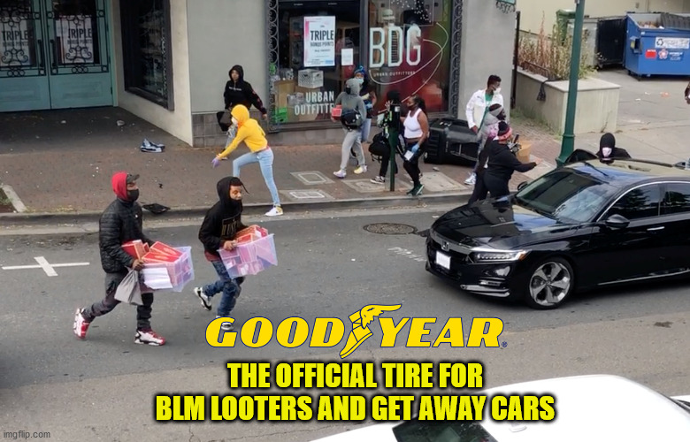 Goodyear: The official tire for BLM looters and get away cars | THE OFFICIAL TIRE FOR BLM LOOTERS AND GET AWAY CARS | image tagged in goodyear,boycott,blm | made w/ Imgflip meme maker