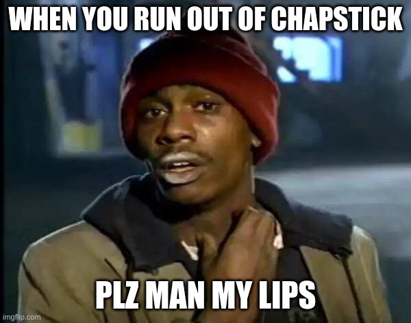 Y'all Got Any More Of That Meme | WHEN YOU RUN OUT OF CHAPSTICK; PLZ MAN MY LIPS | image tagged in memes,y'all got any more of that | made w/ Imgflip meme maker