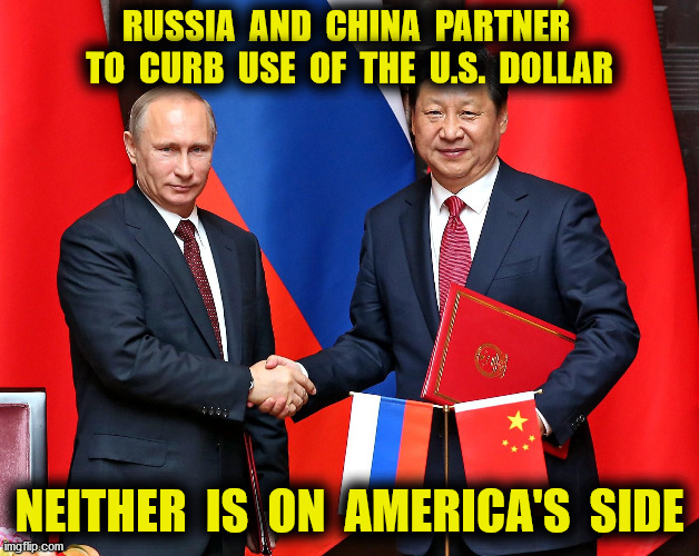 Don't be Fooled | RUSSIA  AND  CHINA  PARTNER  TO  CURB  USE  OF  THE  U.S.  DOLLAR; NEITHER  IS  ON  AMERICA'S  SIDE | image tagged in russia,china,usa,dollar,2020 election,memes | made w/ Imgflip meme maker