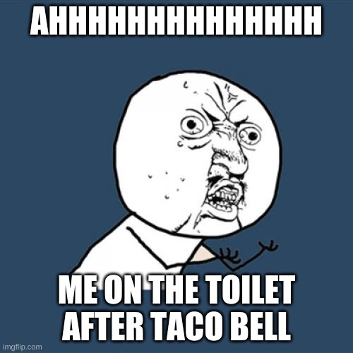 Y U No | AHHHHHHHHHHHHHH; ME ON THE TOILET AFTER TACO BELL | image tagged in memes,y u no | made w/ Imgflip meme maker