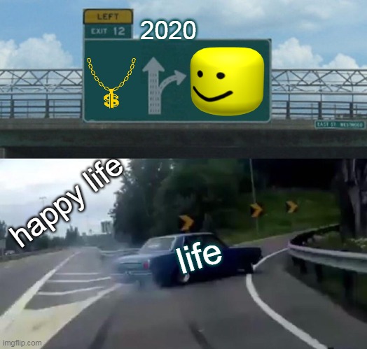 VROMMMMMMMMMMMMM | 2020; happy life; life | image tagged in memes,left exit 12 off ramp | made w/ Imgflip meme maker