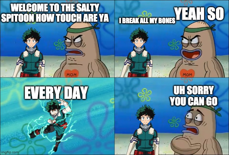 Welcome To The Salty Spitoon | I BREAK ALL MY BONES; YEAH SO; WELCOME TO THE SALTY SPITOON HOW TOUCH ARE YA; EVERY DAY; UH SORRY YOU CAN GO | image tagged in welcome to the salty spitoon | made w/ Imgflip meme maker