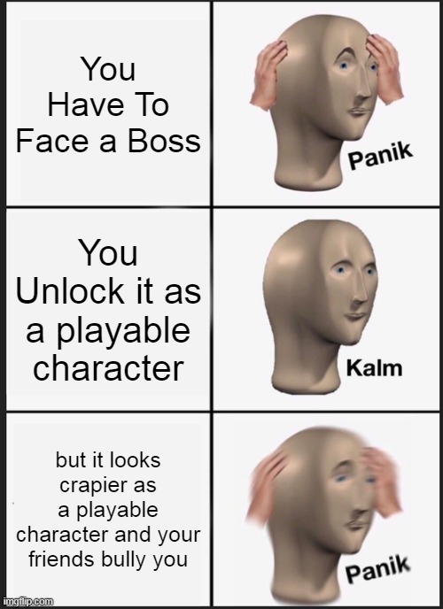 Panik Kalm Panik | You Have To Face a Boss; You Unlock it as a playable character; but it looks crapier as a playable character and your friends bully you | image tagged in memes,panik kalm panik | made w/ Imgflip meme maker