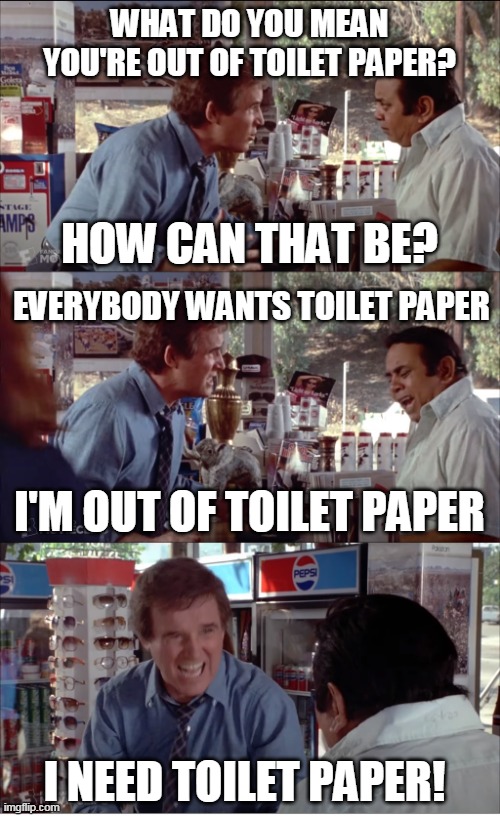 I NEED TOILET PAPER! | WHAT DO YOU MEAN YOU'RE OUT OF TOILET PAPER? HOW CAN THAT BE? EVERYBODY WANTS TOILET PAPER; I'M OUT OF TOILET PAPER; I NEED TOILET PAPER! | image tagged in i need chocolate,memes,clifford,charles grodin,store clerk,toilet paper | made w/ Imgflip meme maker