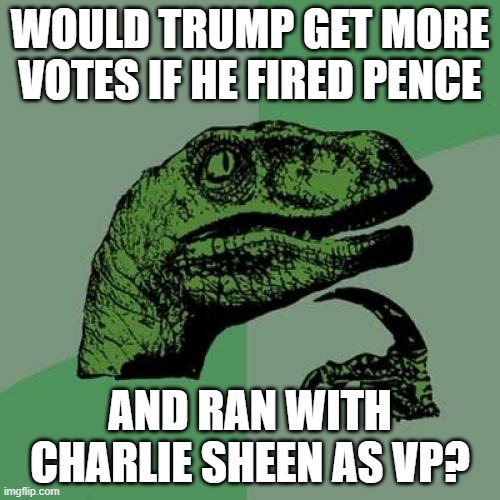 Trump-Sheen Winning! | WOULD TRUMP GET MORE VOTES IF HE FIRED PENCE; AND RAN WITH CHARLIE SHEEN AS VP? | image tagged in memes,philosoraptor,politics | made w/ Imgflip meme maker