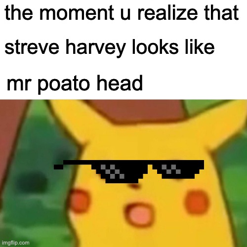 big brian | the moment u realize that; streve harvey looks like; mr poato head | image tagged in memes,surprised pikachu | made w/ Imgflip meme maker